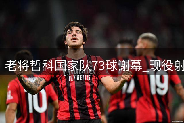 老将哲科国家队73球谢幕 现役射手榜位居C罗等人之后